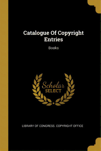 Catalogue Of Copyright Entries: Books, De Library Of Gress Copyright Office. Editorial Wentworth Pr, Tapa Blanda En Inglés