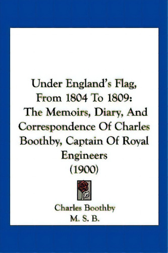 Under England's Flag, From 1804 To 1809: The Memoirs, Diary, And Correspondence Of Charles Boothb..., De Boothby, Charles. Editorial Kessinger Pub Llc, Tapa Blanda En Inglés