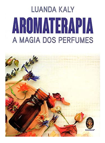 Libro Aromaterapia A Magia Dos Perfumes De Kaly Luanda Madr