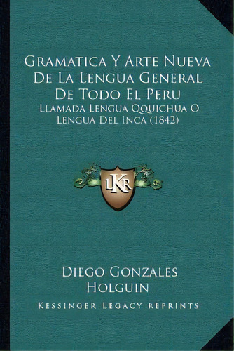 Gramatica Y Arte Nueva De La Lengua General De Todo El Peru, De Diego Gonzales Holguin. Editorial Kessinger Publishing, Tapa Blanda En Español