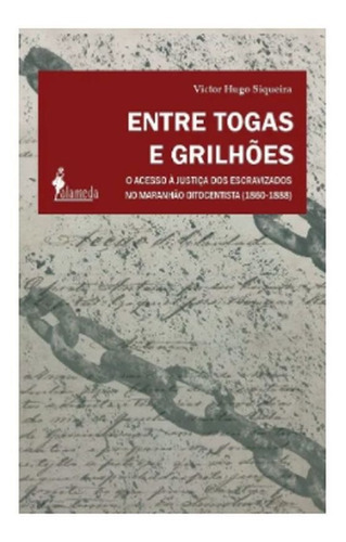 Entre Togas E Grilhões: O Acesso À Justiça Dos Escravizados No Maranhão Oitocentista (1860-1888), De Siqueira, Victor Hugo. Editora Alameda, Capa Mole Em Português