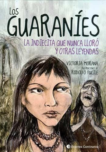 Los Guaranies . La Indiecita Que Nunca Lloro Y Otras Leyendas, De Morana Victoria. Editorial Continente, Tapa Blanda En Español, 2009