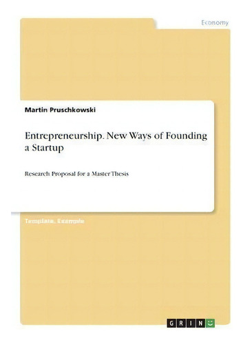 Entrepreneurship. New Ways Of Founding A Startup : Research Proposal For A Master Thesis, De Martin Pruschkowski., Vol. 1. Editorial Grin, Tapa Blanda En Inglés