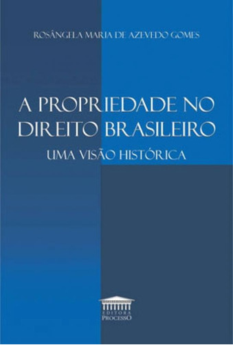 A PROPRIEDADE NO DIREITO BRASILEIRO -UMA VISÃO HISTÓRICA: UMA VISÃO HISTÓRICA, de GOMES, ROSÂNGELA MARIA DE AZEVEDO. Editora Processo, capa mole em português