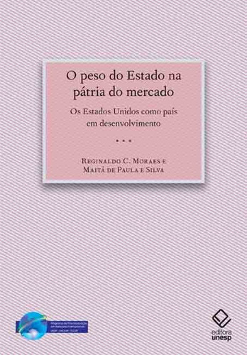 O peso do estado na pátria do mercado: Os Estados Unidos como país em desenvolvimento, de Moraes, Reginaldo C./ Silva, Maita de Paula e/. Fundação Editora da Unesp, capa mole em português, 2014