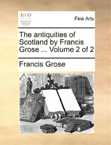 The Antiquities Of Scotland By Francis Grose ... Volume 2 Of 2, De Grose, Francis., Vol. 2. Editorial Gale Ecco Print Ed, Tapa Blanda En Inglés