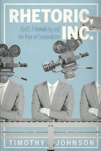Rhetoric, Inc. : Ford's Filmmaking And The Rise Of Corporatism, De Timothy Johnson. Editorial Pennsylvania State University Press, Tapa Blanda En Inglés