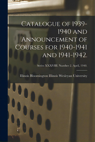 Catalogue Of 1939-1940 And Announcement Of Courses For 1940-1941 And 1941-1942.; Series Xxxviii. ..., De Illinois Wesleyan University, Bloomin. Editorial Hassell Street Pr, Tapa Blanda En Inglés