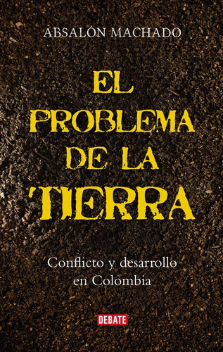 El Problema De La Tierra. Conflicto Y Desarrollo En Colombia, De Absalón Machado. Editorial Penguin Random House, Tapa Blanda, Edición 2017 En Español