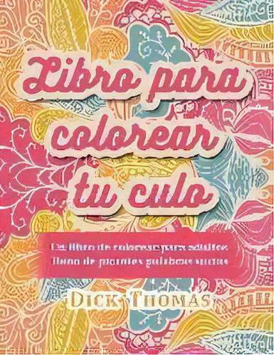 Libro Para Colorear Tu Culo : Un Libro De Colorear Para Adultos Lleno De Picantes Palabras Sucias, De Dick Thomas. Editorial Someday Press, Tapa Blanda En Español