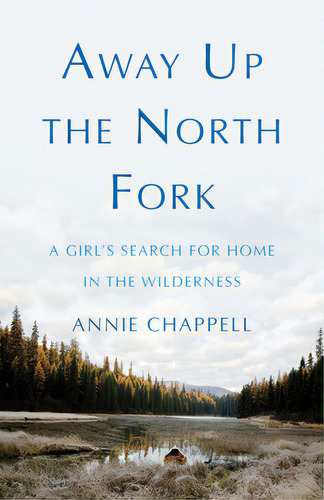 Away Up The North Fork: A Girl's Search For Home In The Wilderness, De Chappell, Annie. Editorial She Writes Pr, Tapa Blanda En Inglés