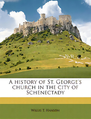 A History Of St. George's Church In The City Of Schenectady Volume 2, De Hanson, Willis T.. Editorial Nabu Pr, Tapa Blanda En Inglés