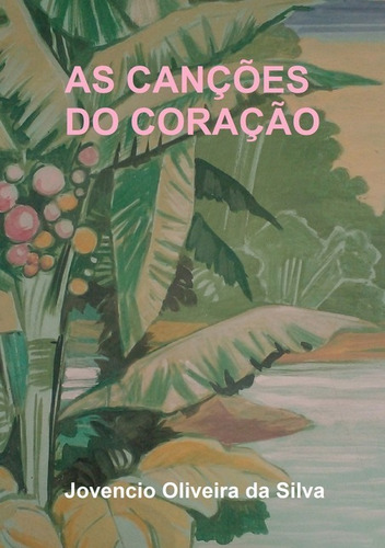 As Canções Do Coração: Poesias, De Jovencio Oliveira Da Silva. Não Aplicável, Vol. 1. Editorial Clube De Autores, Tapa Mole, Edición 1 En Português, 2017