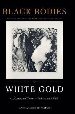 Libro Black Bodies, White Gold : Art, Cotton, And Commerc...