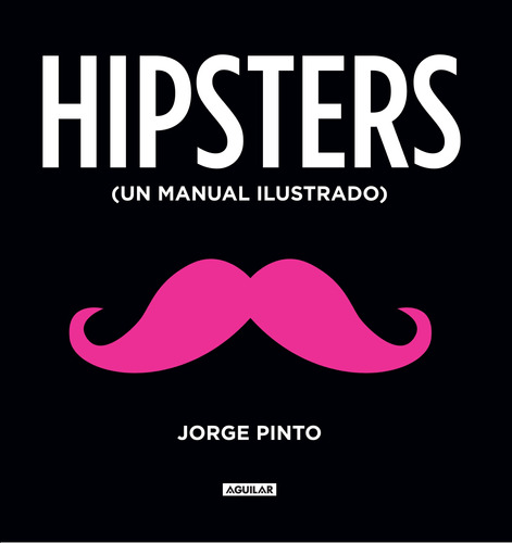 Hipster. Un manual ilustrado, de Pinto, Jorge. Editorial Aguilar, tapa blanda en español, 2013