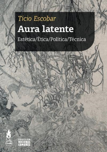 Aura Latente Estética Ética Política Técnica - Ticio Escobar