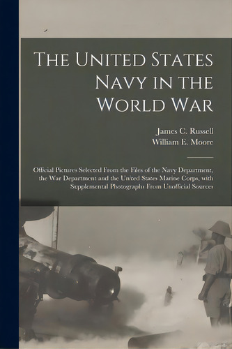 The United States Navy In The World War: Official Pictures Selected From The Files Of The Navy De..., De Russell, James C. (james Clayton) 18. Editorial Legare Street Pr, Tapa Blanda En Inglés