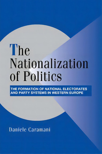 Cambridge Studies In Comparative Politics: The Nationalization Of Politics: The Formation Of Nati..., De Daniele Caramani. Editorial Cambridge University Press, Tapa Blanda En Inglés