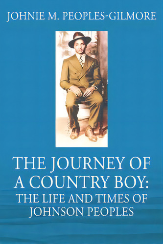 The Journey Of A Country Boy: The Life And Times Of Johnson Peoples, De Peoples-gilmore, Johnie M.. Editorial Outskirts Pr, Tapa Blanda En Inglés