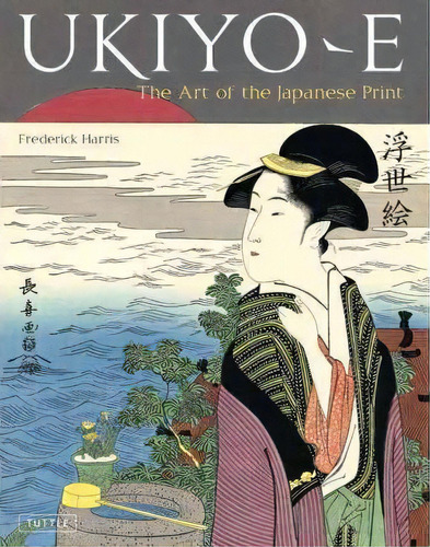 Ukiyo-e : The Art Of The Japanese Print, De Frederick Harris. Editorial Tuttle Publishing, Tapa Dura En Inglés