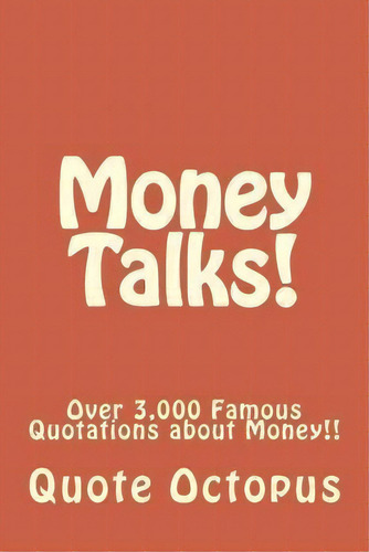 Money Talks!: Over 3,000 Famous Quotations About Money!!, De Quote Octopus., Vol. 1. Editorial Createspace Independent Publishing Platform, Tapa Blanda En Inglés