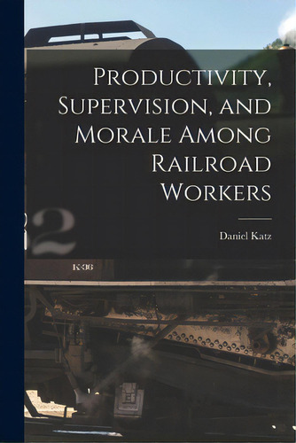 Productivity, Supervision, And Morale Among Railroad Workers, De Katz, Daniel 1903-. Editorial Hassell Street Pr, Tapa Blanda En Inglés