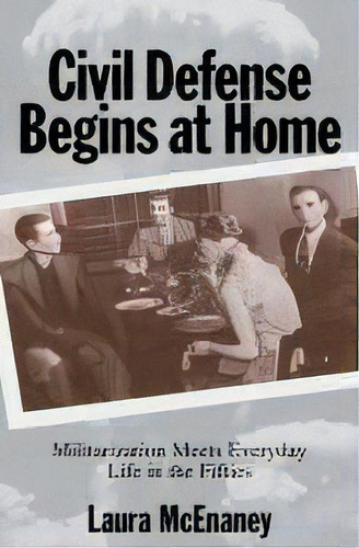 Civil Defense Begins At Home : Militarization Meets Everyday Life In The Fifties, De Laura Mcenaney. Editorial Princeton University Press, Tapa Dura En Inglés, 2000