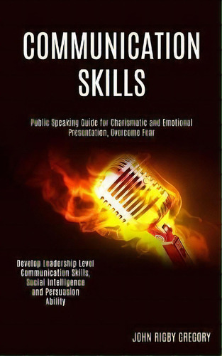 Communication Skills : Public Speaking Guide For Charismatic And Emotional Presentation, Overcome..., De John Rigby Gregory. Editorial Rob Miles, Tapa Blanda En Inglés