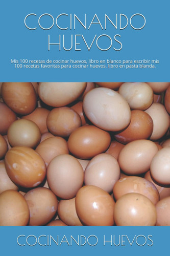 Libro: Cocinando Huevos: Mis 100 Recetas De Cocinar Huevos,