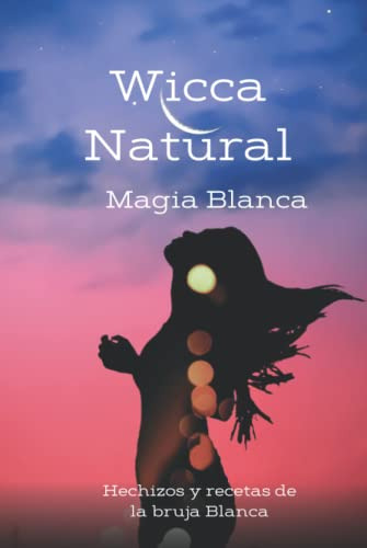 Wicca Natural - Magia Blanca: Hechizos Y Recetas De La Bruja