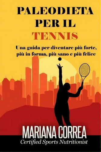 Paleodieta Per Il Tennis : Una Guida Per Diventare Piu Forte, Piu In Forma, Piu Sano E Piu Felice, De Mariana Correa. Editorial Createspace Independent Publishing Platform, Tapa Blanda En Italiano