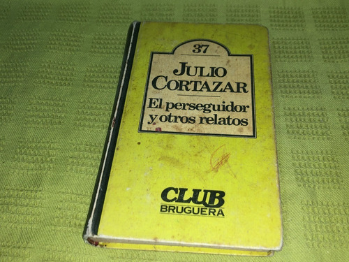 El Perseguidor Y Otros Relatos - Julio Cortázar - Bruguera