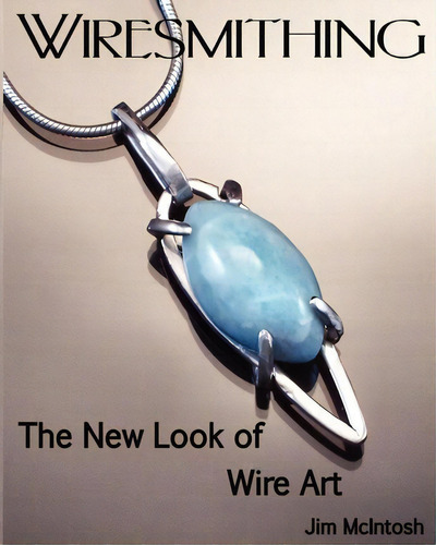 Wiresmithing -the New Look Of Wire Art, De Jim Mcintosh., Vol. 1. Editorial Createspace Independent Publishing Platform, Tapa Blanda En Inglés