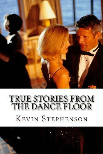 True Stories From The Dance Floor : The Things We Learn When Dancing With Others., De Kevin G Stephenson. Editorial Createspace Independent Publishing Platform, Tapa Blanda En Inglés