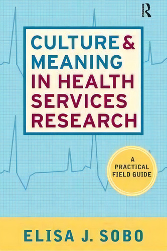 Culture And Meaning In Health Services Research: A Practical Field Guide, De Elisa J. Sobo., Vol. 1. Editorial Left Coast Press Inc, Tapa Blanda En Inglés