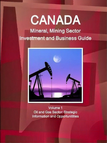 Canada Mineral And Mining Sector Investment And Business Guide Volume 1 Oil And Gas Sector : Stra..., De Inc Ibp. Editorial Ibp Usa, Tapa Blanda En Inglés