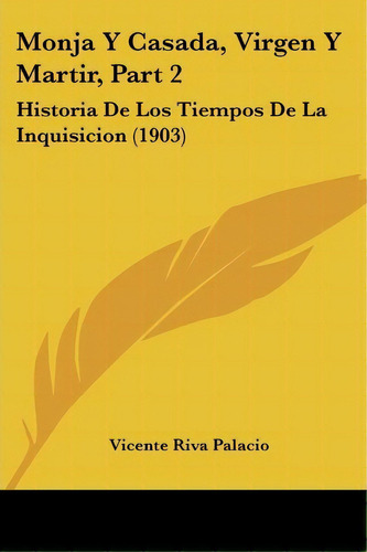 Monja Y Casada, Virgen Y Martir, Part 2, De Vicente Riva Palacio. Editorial Kessinger Publishing, Tapa Blanda En Español