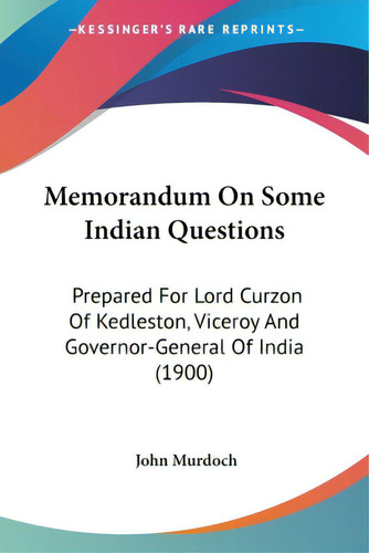 Memorandum On Some Indian Questions: Prepared For Lord Curzon Of Kedleston, Viceroy And Governor-..., De Murdoch, John. Editorial Kessinger Pub Llc, Tapa Blanda En Inglés