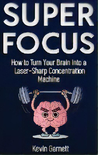 Super Focus : How To Turn Your Brain Into A Laser-sharp Concentration Machine, De Kevin Garnett., Vol. 1. En Inglés