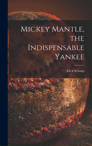 Mickey Mantle, The Indispensable Yankee, De Schaap, Dick 1934-2001. Editorial Hassell Street Pr, Tapa Dura En Inglés