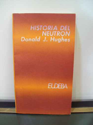 Adp Historia Del Neutron Donald J. Hughes / Ed. Eudeba 1972