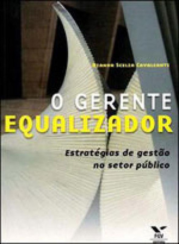 Gerente Equalizador, O - Estrategias De Gestao No Setor Publ, De Cavalcanti, Bianor Scelza. Editora Fgv Editora, Capa Mole Em Português