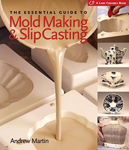 The Essential Guide To Mold Making & Slip Casting, De Andrew Martin. Editorial Lark Books U S, Tapa Dura En Inglés