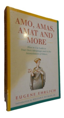 Amo, Amas, Amat And More. How To Use Latin. Eugene Ehrl&-.