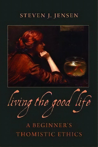 Living The Good Life : A Beginner's Thomistic Ethics, De Steven J. Jensen. Editorial The Catholic University Of America Press, Tapa Blanda En Inglés