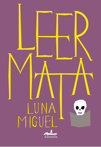 Leer mata, de Miguel Luna. Editorial Almadía, tapa blanda en español, 2022