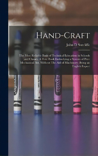 Hand-craft : The Most Reliable Basis Of Technical Education In Schools And Classes. A Text Book E..., De John D Sutcliffe. Editorial Legare Street Press, Tapa Dura En Inglés