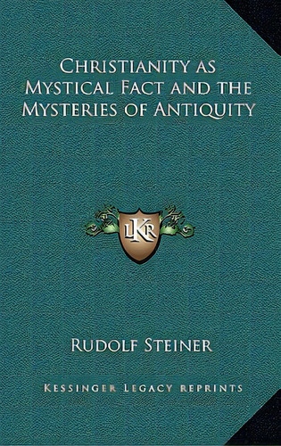 Christianity As Mystical Fact And The Mysteries Of Antiquity, De Steiner, Rudolf., Vol. 1. Editorial Kessinger Pub Llc, Tapa Dura En Inglés