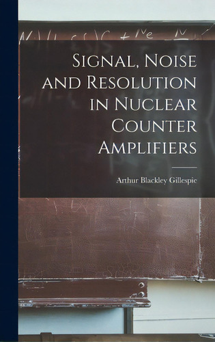 Signal, Noise And Resolution In Nuclear Counter Amplifiers, De Gillespie, Arthur Blackley. Editorial Hassell Street Pr, Tapa Dura En Inglés