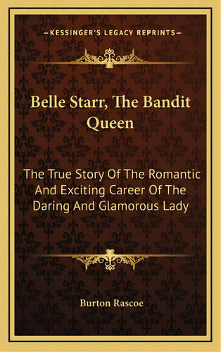 Belle Starr, The Bandit Queen: The True Story Of The Romantic And Exciting Career Of The Daring A..., De Rascoe, Burton. Editorial Kessinger Pub Llc, Tapa Dura En Inglés